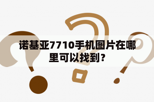 诺基亚7710手机图片在哪里可以找到？