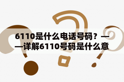 6110是什么电话号码？——详解6110号码是什么意思及使用方法