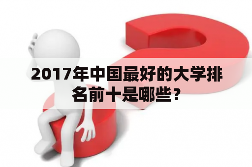 2017年中国最好的大学排名前十是哪些？