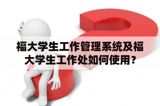 福大学生工作管理系统及福大学生工作处如何使用？