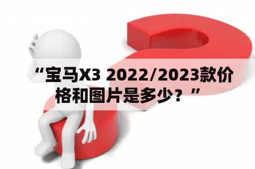 “宝马X3 2022/2023款价格和图片是多少？”