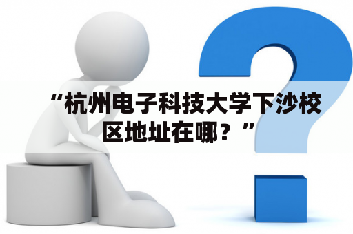 “杭州电子科技大学下沙校区地址在哪？”