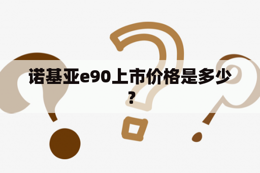 诺基亚e90上市价格是多少？
