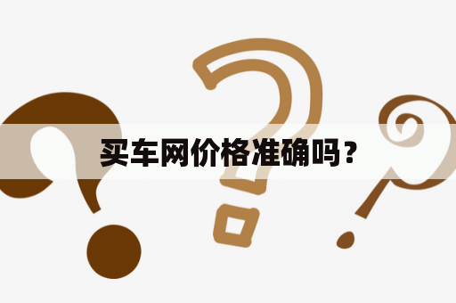 买车网价格准确吗？