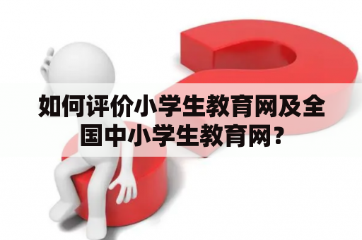 如何评价小学生教育网及全国中小学生教育网？