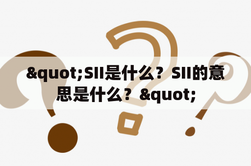 "SII是什么？SII的意思是什么？"
