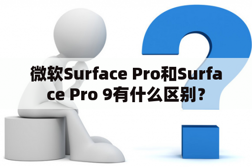 微软Surface Pro和Surface Pro 9有什么区别？