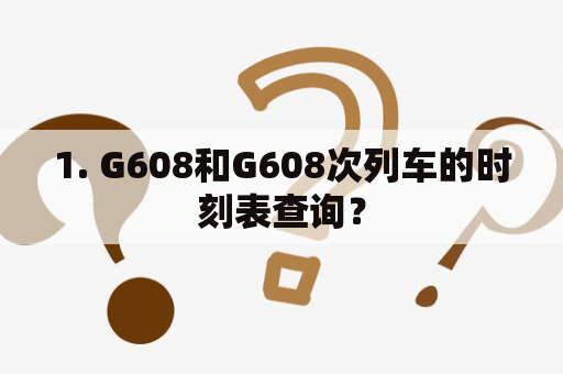 1. G608和G608次列车的时刻表查询？