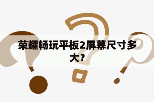 荣耀畅玩平板2屏幕尺寸多大？
