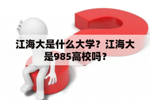 江海大是什么大学？江海大是985高校吗？