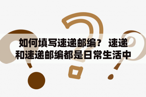 如何填写速递邮编？ 速递和速递邮编都是日常生活中常见的词汇，但是很多人并不知道怎么填写速递邮编。其实，填写速递邮编并不难，只需要掌握一些基本知识就可以。