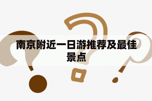 南京附近一日游推荐及最佳景点