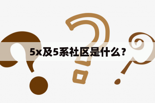5x及5系社区是什么？