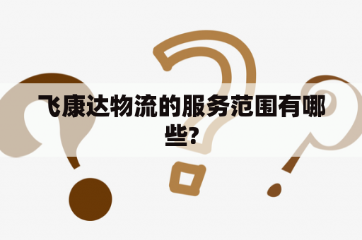 飞康达物流的服务范围有哪些?