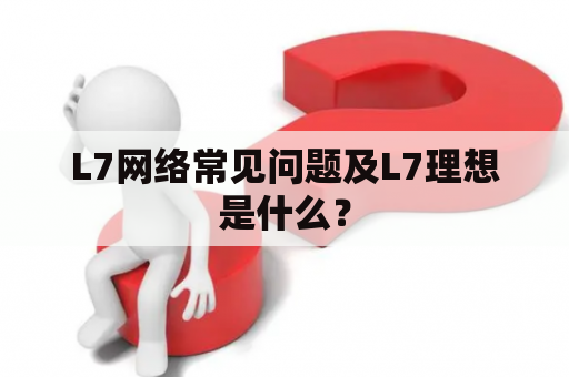 L7网络常见问题及L7理想是什么？