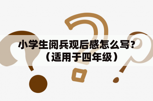 小学生阅兵观后感怎么写？（适用于四年级）