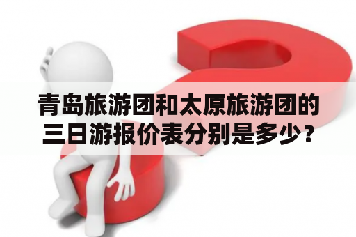 青岛旅游团和太原旅游团的三日游报价表分别是多少？青岛旅游团三日游报价表
