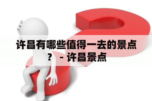 许昌有哪些值得一去的景点？ - 许昌景点