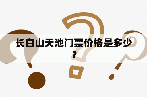 长白山天池门票价格是多少？