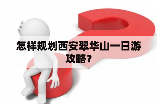 怎样规划西安翠华山一日游攻略？