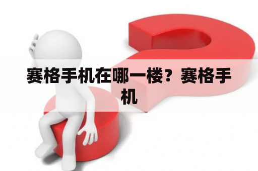赛格手机在哪一楼？赛格手机