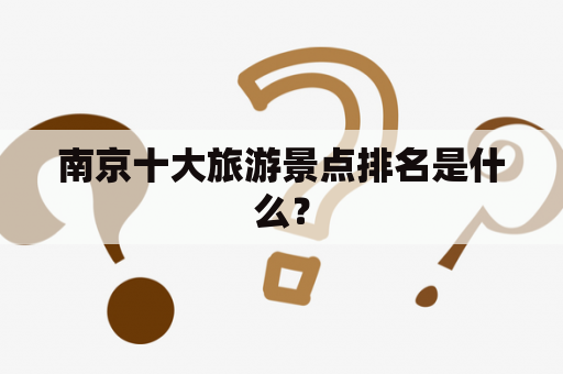 南京十大旅游景点排名是什么？