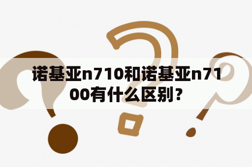 诺基亚n710和诺基亚n7100有什么区别？