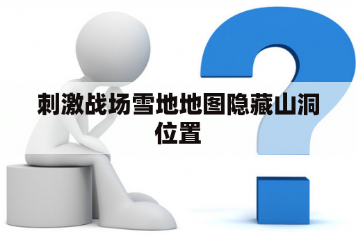 刺激战场雪地地图隐藏山洞位置