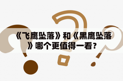 《飞鹰坠落》和《黑鹰坠落》哪个更值得一看？