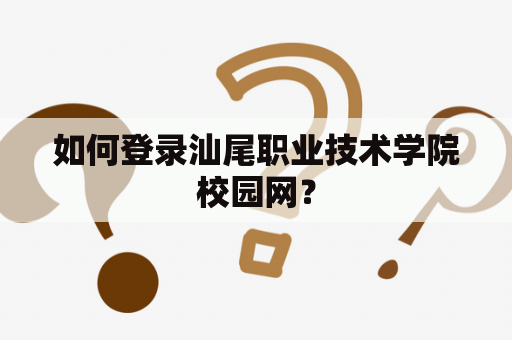 如何登录汕尾职业技术学院校园网？