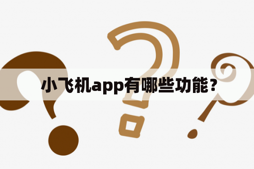  小飞机app有哪些功能？