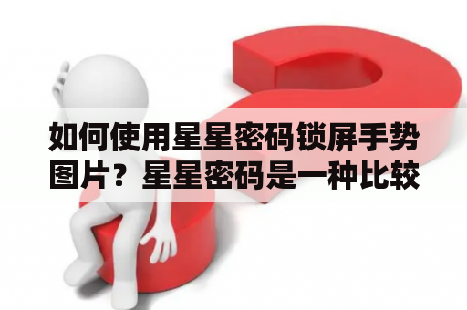 如何使用星星密码锁屏手势图片？星星密码是一种比较个性化的解锁方式，现在很多手机都支持使用星星密码来保护手机的安全。而星星密码锁屏手势图片则是更加方便、快捷的解锁方式。下面我们来具体了解一下如何使用星星密码锁屏手势图片。