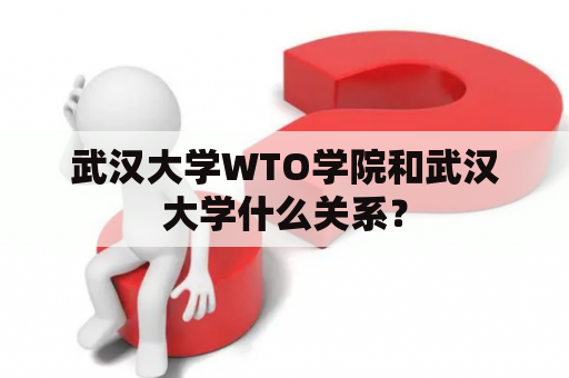 武汉大学WTO学院和武汉大学什么关系？