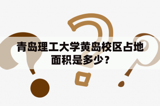 青岛理工大学黄岛校区占地面积是多少？