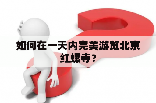 如何在一天内完美游览北京红螺寺？