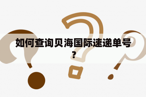 如何查询贝海国际速递单号？