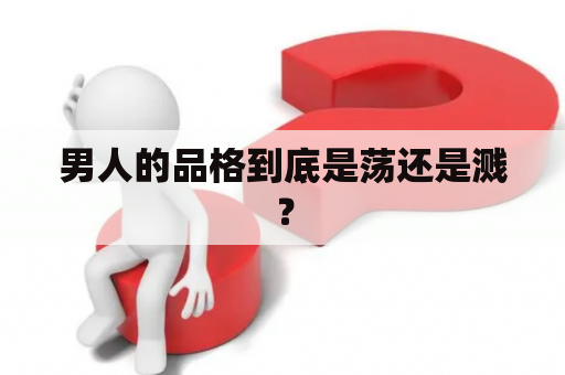 男人的品格到底是荡还是溅？