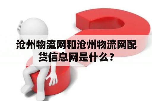沧州物流网和沧州物流网配货信息网是什么？