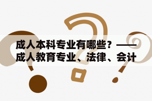 成人本科专业有哪些？——成人教育专业、法律、会计、金融、信息技术、