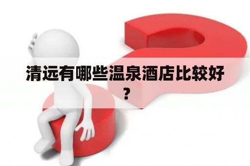 清远有哪些温泉酒店比较好？