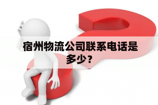  宿州物流公司联系电话是多少？