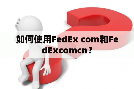 如何使用FedEx com和FedExcomcn？