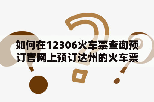 如何在12306火车票查询预订官网上预订达州的火车票？