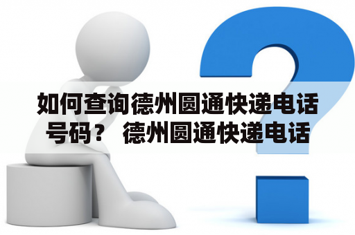 如何查询德州圆通快递电话号码？ 德州圆通快递电话查询方法及注意事项 