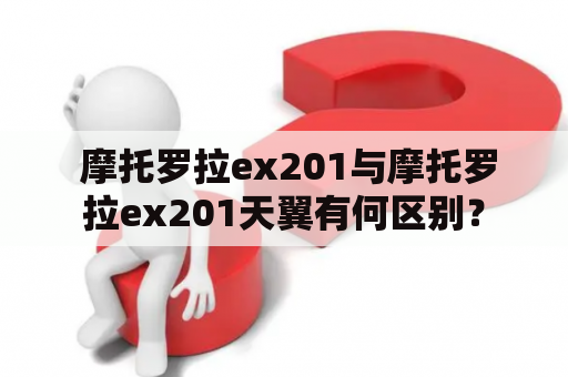  摩托罗拉ex201与摩托罗拉ex201天翼有何区别？
