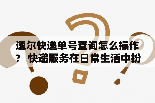 速尔快递单号查询怎么操作？ 快递服务在日常生活中扮演着重要的角色，而速尔快递作为国内知名的快递企业之一，为广大用户提供了高效、快捷、专业的服务。同时，速尔快递也为用户提供了方便快捷的快递单号查询服务，方便用户随时了解包裹的物流信息。接下来，我们将为大家介绍如何进行速尔快递单号查询的操作。