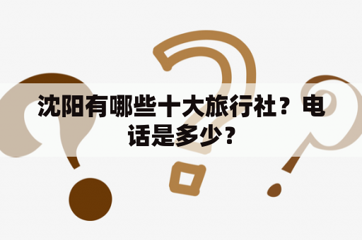 沈阳有哪些十大旅行社？电话是多少？