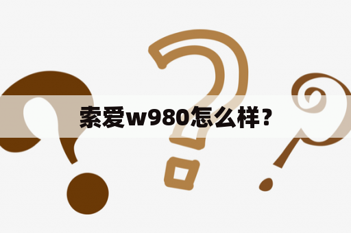索爱w980怎么样？