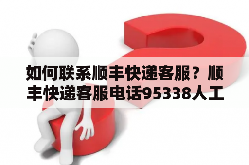 如何联系顺丰快递客服？顺丰快递客服电话95338人工