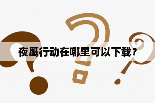 夜鹰行动在哪里可以下载？